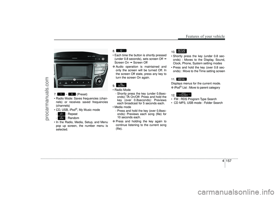 HYUNDAI IX35 2016 Owners Manual 4 157
Features of your vehicle
7.~ (Preset)
Radio Mode: Saves frequencies (chan- nels) or receives saved frequencies
(channels)
CD, USB, iPod
®, My Music mode
- : Repeat
- : Random
In the Radio HYUNDAI IX35 2016 Owners Manual 4 157
Features of your vehicle
7.~ (Preset)
Radio Mode: Saves frequencies (chan- nels) or receives saved frequencies
(channels)
CD, USB, iPod
®, My Music mode
- : Repeat
- : Random
In the Radio