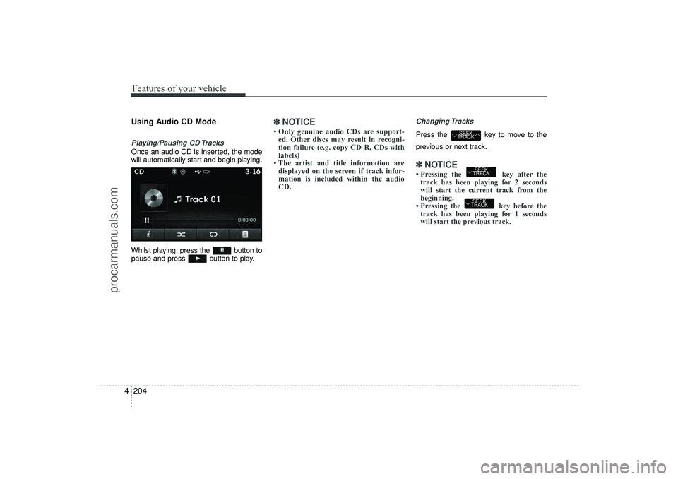 HYUNDAI IX35 2016 Owners Manual Features of your vehicle204
4Using Audio CD ModePlaying/Pausing CD TracksOnce an audio CD is inserted, the mode
will automatically start and begin playing.
Whilst playing, press the button to
pause a HYUNDAI IX35 2016 Owners Manual Features of your vehicle204
4Using Audio CD ModePlaying/Pausing CD TracksOnce an audio CD is inserted, the mode
will automatically start and begin playing.
Whilst playing, press the button to
pause a