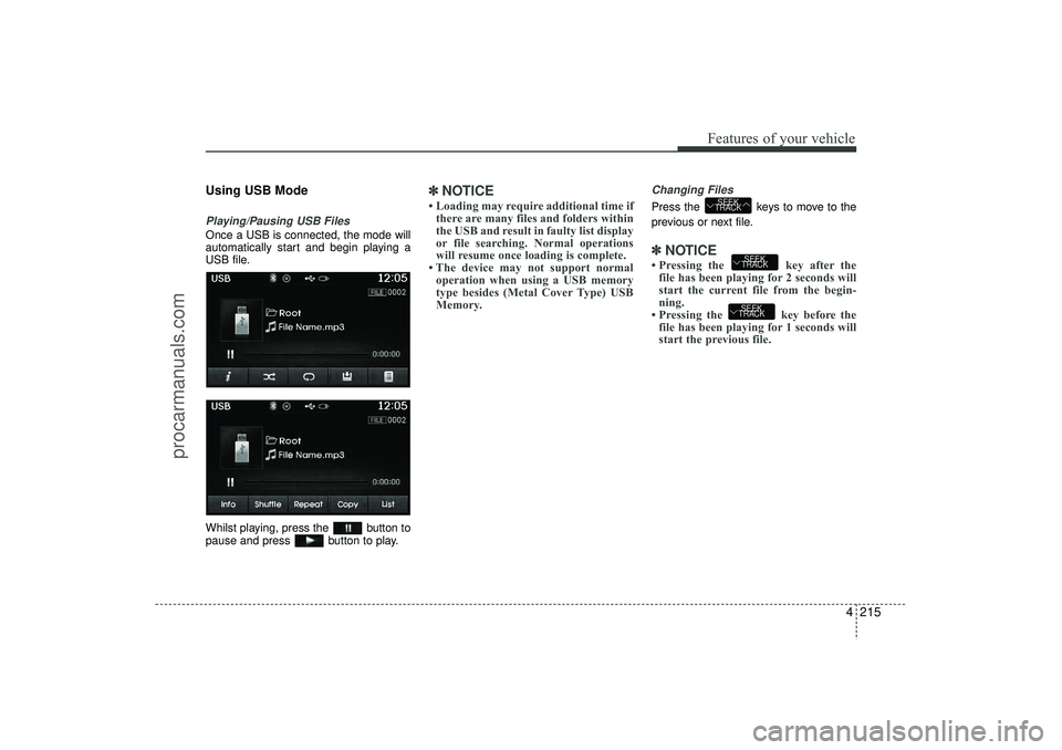 HYUNDAI IX35 2016 Owners Manual 4 215
Features of your vehicle
Using USB ModePlaying/Pausing USB FilesOnce a USB is connected, the mode will
automatically start and begin playing a
USB file.
Whilst playing, press the button to
paus HYUNDAI IX35 2016 Owners Manual 4 215
Features of your vehicle
Using USB ModePlaying/Pausing USB FilesOnce a USB is connected, the mode will
automatically start and begin playing a
USB file.
Whilst playing, press the button to
paus