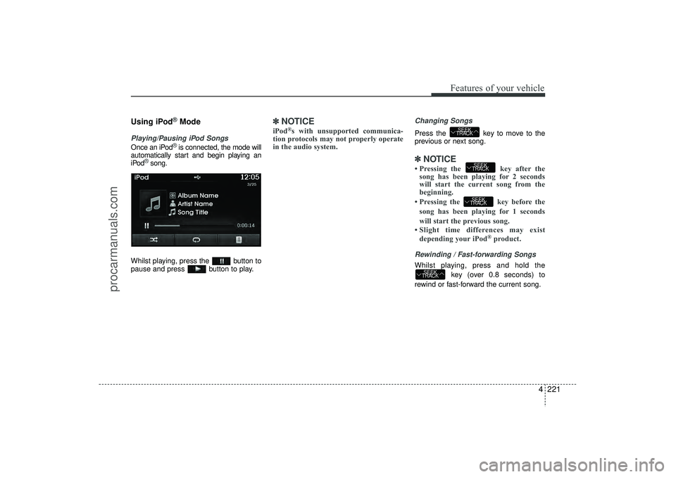 HYUNDAI IX35 2016 Owners Manual 4 221
Features of your vehicle
Using iPod
®Mode
Playing/Pausing iPod SongsOnce an iPod
®is connected, the mode will
automatically start and begin playing an
iPod
®song.
Whilst playing, press the b HYUNDAI IX35 2016 Owners Manual 4 221
Features of your vehicle
Using iPod
®Mode
Playing/Pausing iPod SongsOnce an iPod
®is connected, the mode will
automatically start and begin playing an
iPod
®song.
Whilst playing, press the b
