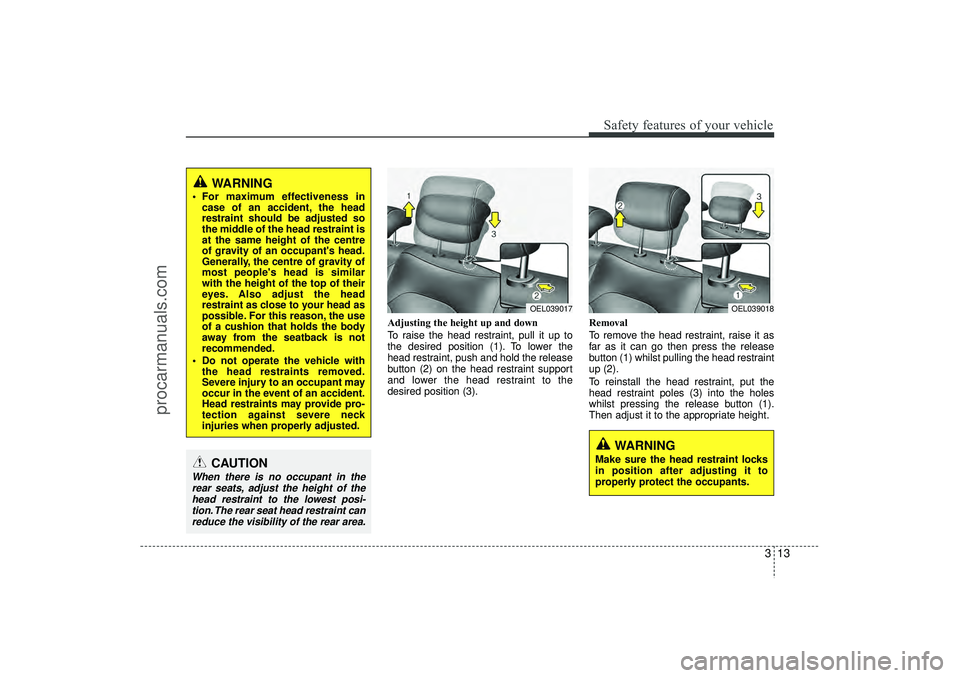 HYUNDAI IX35 2016 Owners Guide 313
Safety features of your vehicle
Adjusting the height up and down
To raise the head restraint, pull it up to
the desired position (1). To lower the
head restraint, push and hold the release
button HYUNDAI IX35 2016 Owners Guide 313
Safety features of your vehicle
Adjusting the height up and down
To raise the head restraint, pull it up to
the desired position (1). To lower the
head restraint, push and hold the release
button