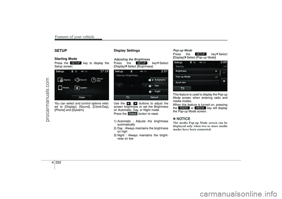 HYUNDAI IX35 2016  Owners Manual Features of your vehicle252
4SETUPStarting ModePress the  key to display the
Setup screen.
You can select and control options relat-
ed to [Display], [Sound], [Clock/Day],
[Phone] and [System].
Displa