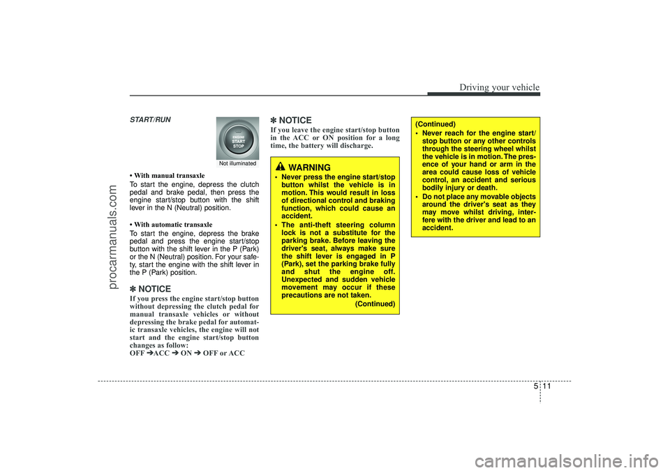 HYUNDAI IX35 2016 Owners Manual 511
Driving your vehicle
START/RUN• With manual transaxle
To start the engine, depress the clutch
pedal and brake pedal, then press the
engine start/stop button with the shift
lever in the N (Neutra HYUNDAI IX35 2016 Owners Manual 511
Driving your vehicle
START/RUN• With manual transaxle
To start the engine, depress the clutch
pedal and brake pedal, then press the
engine start/stop button with the shift
lever in the N (Neutra