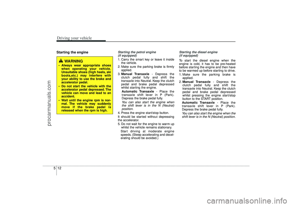 HYUNDAI IX35 2016 Owners Manual Driving your vehicle12
5Starting the engine
Starting the petrol engine
(if equipped)1. Carry the smart key or leave it inside the vehicle.
2. Make sure the parking brake is firmly applied.
3. Manual HYUNDAI IX35 2016 Owners Manual Driving your vehicle12
5Starting the engine
Starting the petrol engine
(if equipped)1. Carry the smart key or leave it inside the vehicle.
2. Make sure the parking brake is firmly applied.
3. Manual