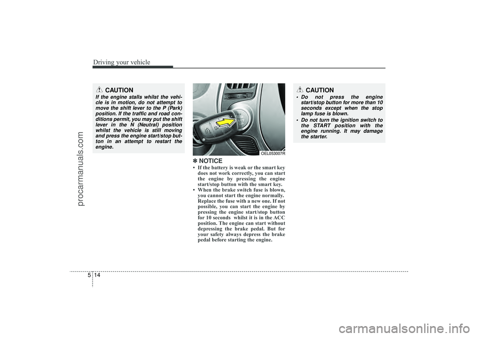 HYUNDAI IX35 2016  Owners Manual Driving your vehicle14
5
✽
✽  
 
NOTICE• If the battery is weak or the smart key
does not work correctly, you can start
the engine by pressing the engine
start/stop button with the smart key.
