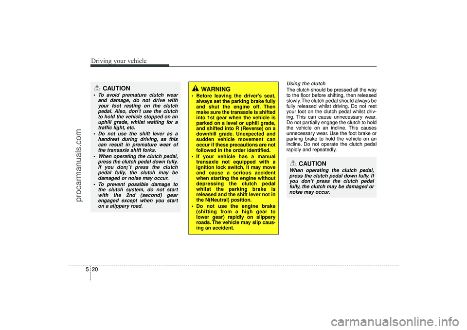 HYUNDAI IX35 2016  Owners Manual Driving your vehicle20
5
Using the clutchThe clutch should be pressed all the way
to the floor before shifting, then released
slowly. The clutch pedal should always be
fully released whilst driving. D
