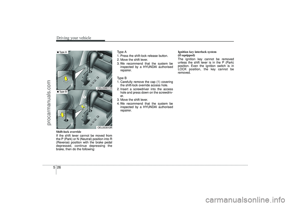 HYUNDAI IX35 2016 Owners Manual Driving your vehicle26
5Shift-lock override
If the shift lever cannot be moved from
the P (Park) or N (Neutral) position into R
(Reverse) position with the brake pedal
depressed, continue depressing t HYUNDAI IX35 2016 Owners Manual Driving your vehicle26
5Shift-lock override
If the shift lever cannot be moved from
the P (Park) or N (Neutral) position into R
(Reverse) position with the brake pedal
depressed, continue depressing t