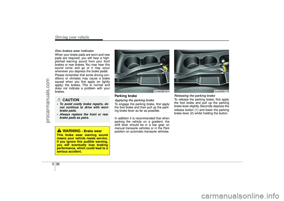 HYUNDAI IX35 2016 Owners Manual Driving your vehicle36
5Disc brakes wear indicator When your brake pads are worn and new
pads are required, you will hear a high-
pitched warning sound from your front
brakes or rear brakes. You may h HYUNDAI IX35 2016 Owners Manual Driving your vehicle36
5Disc brakes wear indicator When your brake pads are worn and new
pads are required, you will hear a high-
pitched warning sound from your front
brakes or rear brakes. You may h