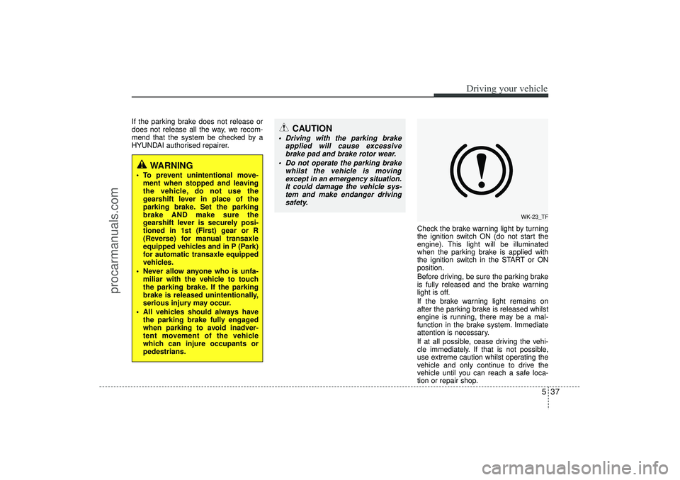 HYUNDAI IX35 2016 Owners Manual 537
Driving your vehicle
If the parking brake does not release or
does not release all the way, we recom-
mend that the system be checked by a
HYUNDAI authorised repairer.Check the brake warning light HYUNDAI IX35 2016 Owners Manual 537
Driving your vehicle
If the parking brake does not release or
does not release all the way, we recom-
mend that the system be checked by a
HYUNDAI authorised repairer.Check the brake warning light