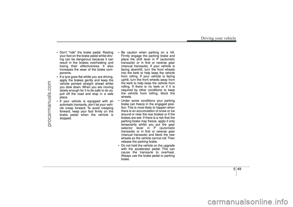 HYUNDAI IX35 2016 Owners Manual 549
Driving your vehicle
Dont "ride" the brake pedal. Restingyour foot on the brake pedal whilst driv-
ing can be dangerous because it can
result in the brakes overheating and
losing their effectiv HYUNDAI IX35 2016 Owners Manual 549
Driving your vehicle
Dont "ride" the brake pedal. Restingyour foot on the brake pedal whilst driv-
ing can be dangerous because it can
result in the brakes overheating and
losing their effectiv