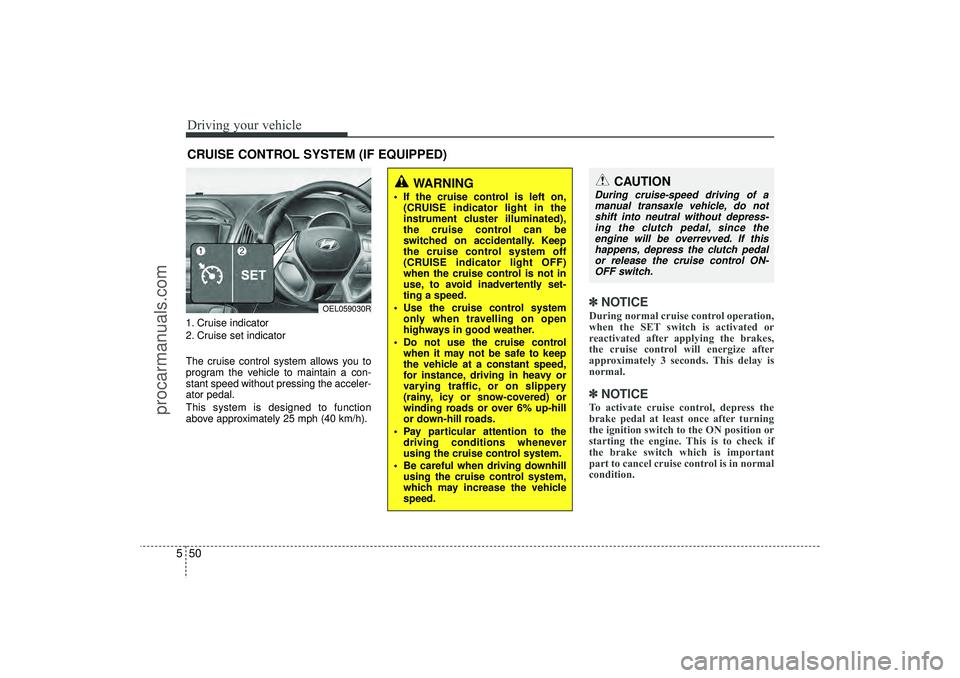 HYUNDAI IX35 2016 Owners Manual Driving your vehicle50
51. Cruise indicator
2. Cruise set indicator
The cruise control system allows you to
program the vehicle to maintain a con-
stant speed without pressing the acceler-
ator pedal. HYUNDAI IX35 2016 Owners Manual Driving your vehicle50
51. Cruise indicator
2. Cruise set indicator
The cruise control system allows you to
program the vehicle to maintain a con-
stant speed without pressing the acceler-
ator pedal.