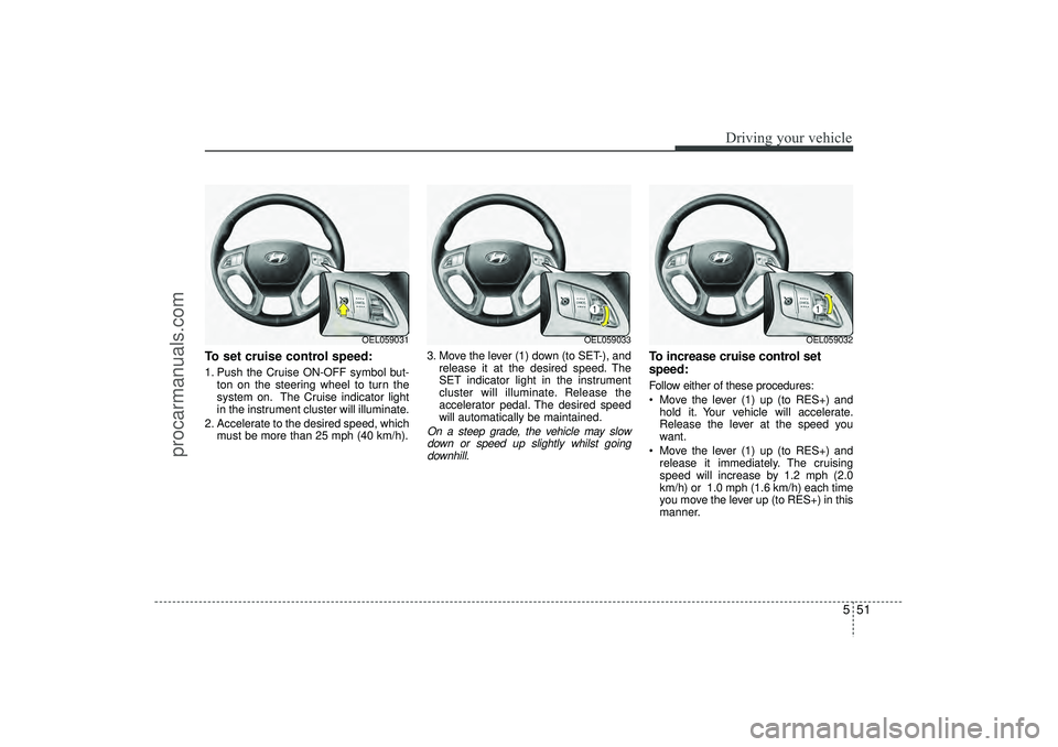 HYUNDAI IX35 2016 Owners Manual 551
Driving your vehicle
To set cruise control speed:1. Push the Cruise ON-OFF symbol but-ton on the steering wheel to turn the
system on. The Cruise indicator light
in the instrument cluster will ill HYUNDAI IX35 2016 Owners Manual 551
Driving your vehicle
To set cruise control speed:1. Push the Cruise ON-OFF symbol but-ton on the steering wheel to turn the
system on. The Cruise indicator light
in the instrument cluster will ill