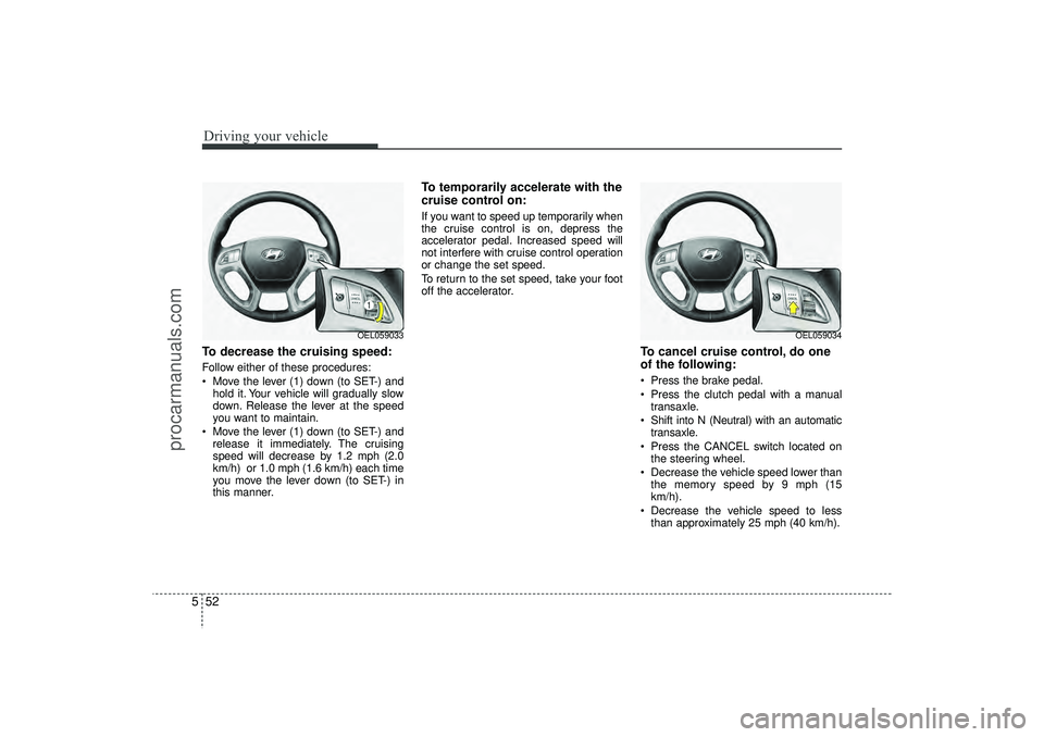 HYUNDAI IX35 2016 Owners Manual Driving your vehicle52
5To decrease the cruising speed:Follow either of these procedures:
Move the lever (1) down (to SET-) and
hold it. Your vehicle will gradually slow
down. Release the lever at t HYUNDAI IX35 2016 Owners Manual Driving your vehicle52
5To decrease the cruising speed:Follow either of these procedures:
Move the lever (1) down (to SET-) and
hold it. Your vehicle will gradually slow
down. Release the lever at t