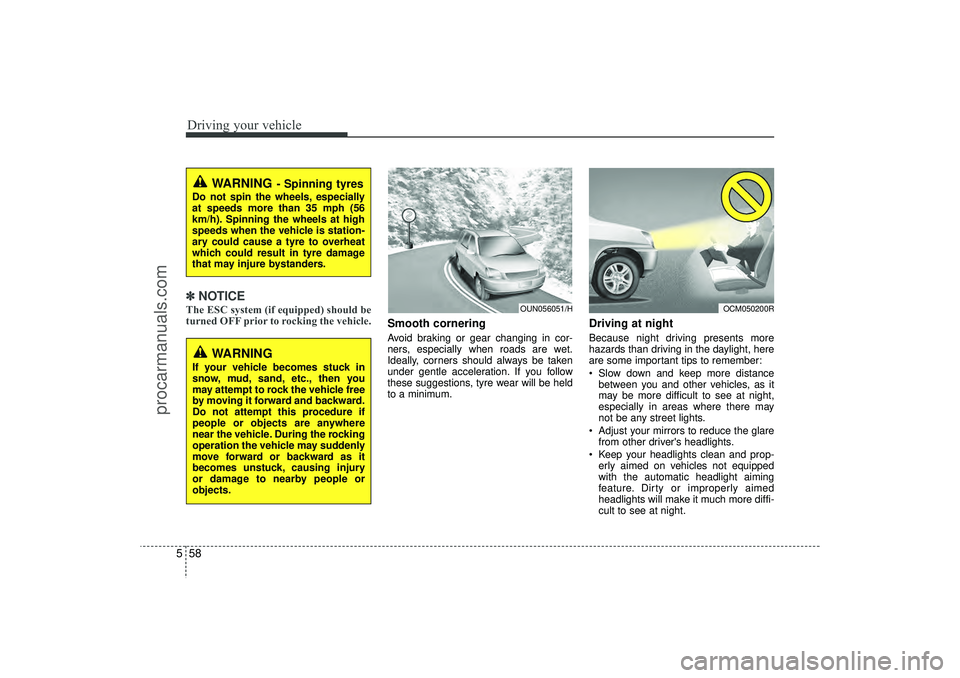 HYUNDAI IX35 2016  Owners Manual Driving your vehicle58
5✽
✽
NOTICEThe ESC system (if equipped) should be
turned OFF prior to rocking the vehicle.
Smooth corneringAvoid braking or gear changing in cor-
ners, especially when roads