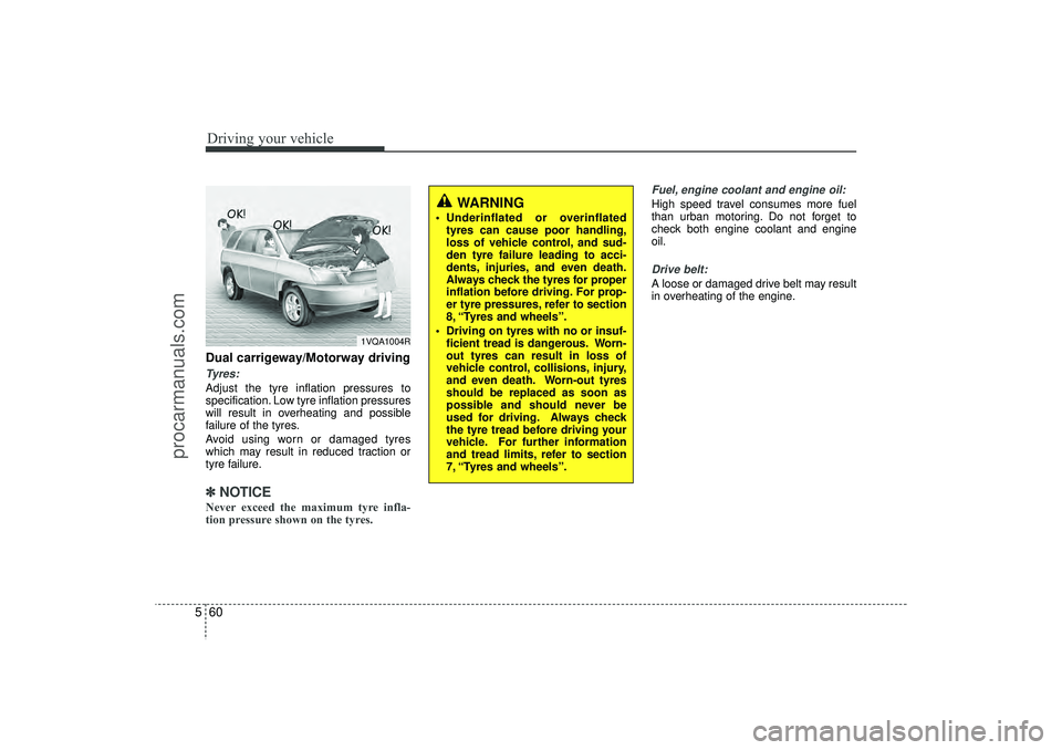 HYUNDAI IX35 2016 Owners Manual Driving your vehicle60
5Dual carrigeway/Motorway drivingTyres:Adjust the tyre inflation pressures to
specification. Low tyre inflation pressures
will result in overheating and possible
failure of the HYUNDAI IX35 2016 Owners Manual Driving your vehicle60
5Dual carrigeway/Motorway drivingTyres:Adjust the tyre inflation pressures to
specification. Low tyre inflation pressures
will result in overheating and possible
failure of the