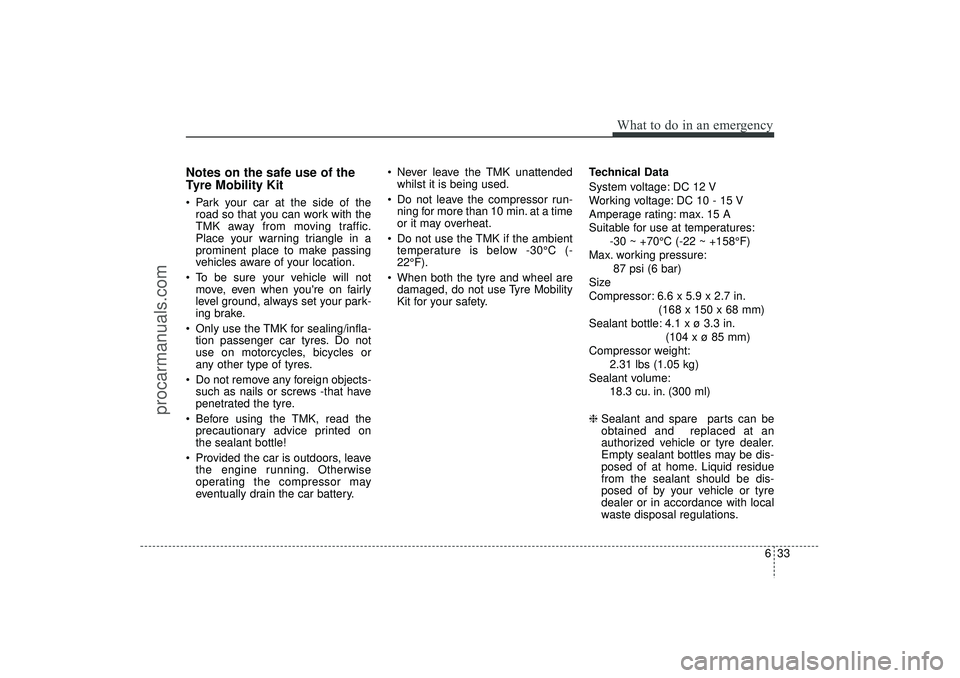 HYUNDAI IX35 2016 Owners Manual 633
What to do in an emergency
Notes on the safe use of the
Tyre Mobility Kit Park your car at the side of theroad so that you can work with the
TMK away from moving traffic.
Place your warning trian HYUNDAI IX35 2016 Owners Manual 633
What to do in an emergency
Notes on the safe use of the
Tyre Mobility Kit Park your car at the side of theroad so that you can work with the
TMK away from moving traffic.
Place your warning trian