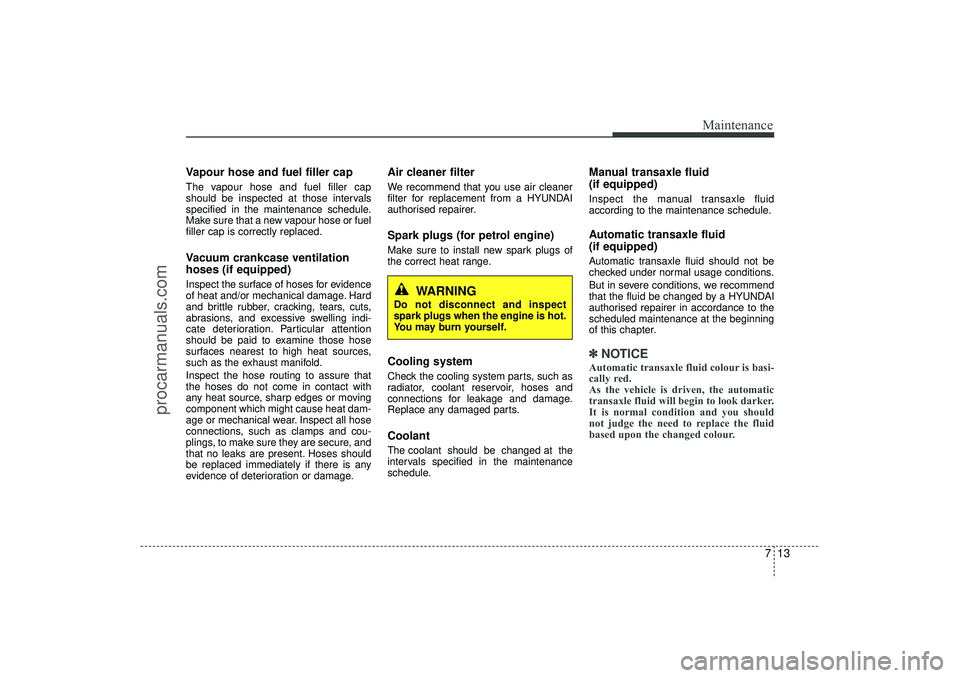 HYUNDAI IX35 2016 Owners Manual 713
Maintenance
Vapour hose and fuel filler capThe vapour hose and fuel filler cap
should be inspected at those intervals
specified in the maintenance schedule.
Make sure that a new vapour hose or fue HYUNDAI IX35 2016 Owners Manual 713
Maintenance
Vapour hose and fuel filler capThe vapour hose and fuel filler cap
should be inspected at those intervals
specified in the maintenance schedule.
Make sure that a new vapour hose or fue