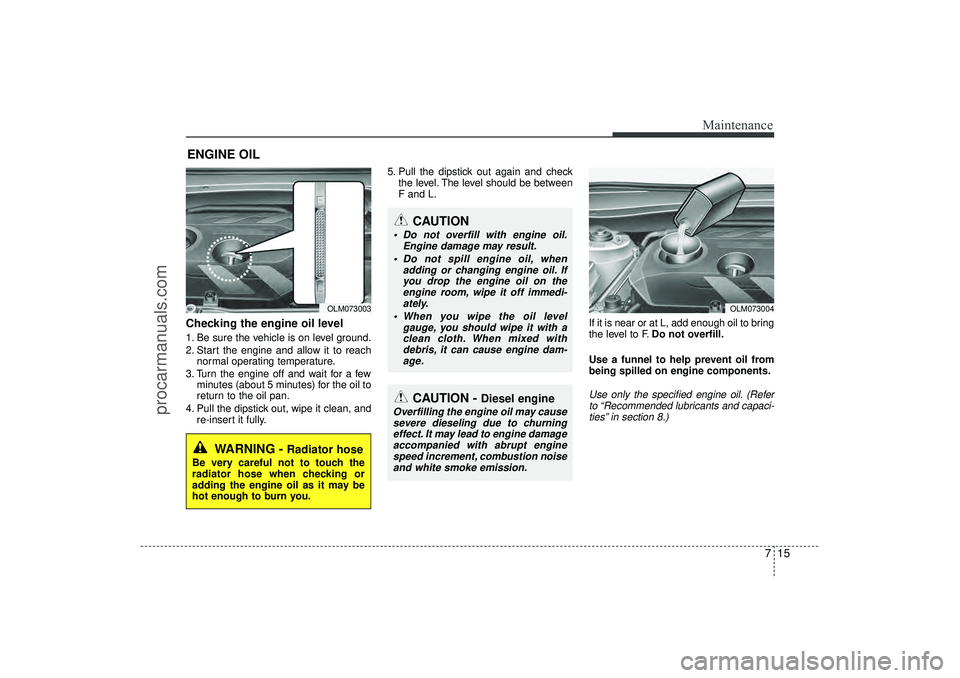 HYUNDAI IX35 2016 Owners Manual 715
Maintenance
ENGINE OILChecking the engine oil level 1. Be sure the vehicle is on level ground.
2. Start the engine and allow it to reachnormal operating temperature.
3. Turn the engine off and wa HYUNDAI IX35 2016 Owners Manual 715
Maintenance
ENGINE OILChecking the engine oil level 1. Be sure the vehicle is on level ground.
2. Start the engine and allow it to reachnormal operating temperature.
3. Turn the engine off and wa
