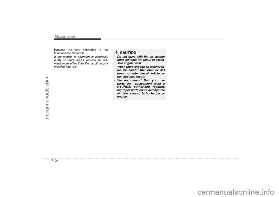 HYUNDAI IX35 2016 Owners Manual Maintenance24
7Replace the filter according to the
Maintenance Schedule.If the vehicle is operated in extremely
dusty or sandy areas, replace the ele-ment more often than the usual recom-mended interv HYUNDAI IX35 2016 Owners Manual Maintenance24
7Replace the filter according to the
Maintenance Schedule.If the vehicle is operated in extremely
dusty or sandy areas, replace the ele-ment more often than the usual recom-mended interv