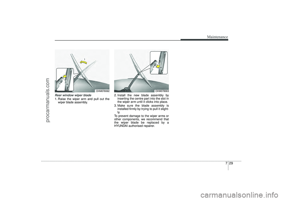 HYUNDAI IX35 2016 Owners Manual 729
Maintenance
Rear window wiper blade 1. Raise the wiper arm and pull out thewiper blade assembly. 2. Install the new blade assembly by
inserting the centre part into the slot in
the wiper arm until HYUNDAI IX35 2016 Owners Manual 729
Maintenance
Rear window wiper blade 1. Raise the wiper arm and pull out thewiper blade assembly. 2. Install the new blade assembly by
inserting the centre part into the slot in
the wiper arm until