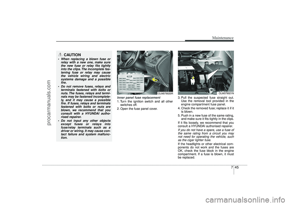 HYUNDAI IX35 2016 Owners Manual 745
Maintenance
Inner panel fuse replacement1. Turn the ignition switch and all otherswitches off.
2. Open the fuse panel cover. 3. Pull the suspected fuse straight out.
Use the removal tool provided HYUNDAI IX35 2016 Owners Manual 745
Maintenance
Inner panel fuse replacement1. Turn the ignition switch and all otherswitches off.
2. Open the fuse panel cover. 3. Pull the suspected fuse straight out.
Use the removal tool provided