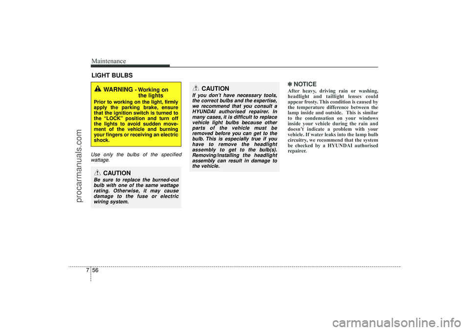 HYUNDAI IX35 2016  Owners Manual Maintenance56
7LIGHT BULBSUse only the bulbs of the specified
wattage.
✽
✽ NOTICEAfter heavy, driving rain or washing,
headlight and taillight lenses could
appear frosty. This condition is caused 