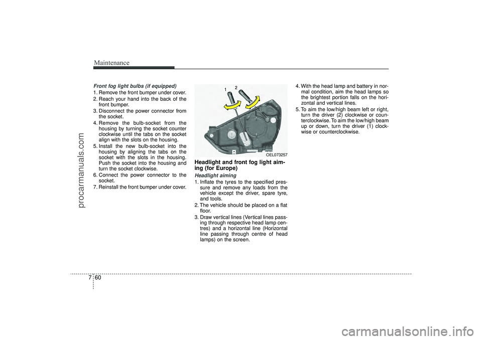 HYUNDAI IX35 2016  Owners Manual Maintenance60
7Front fog light bulbs (if equipped)1. Remove the front bumper under cover.
2. Reach your hand into the back of the
front bumper.
3. Disconnect the power connector from the socket.
4. Re