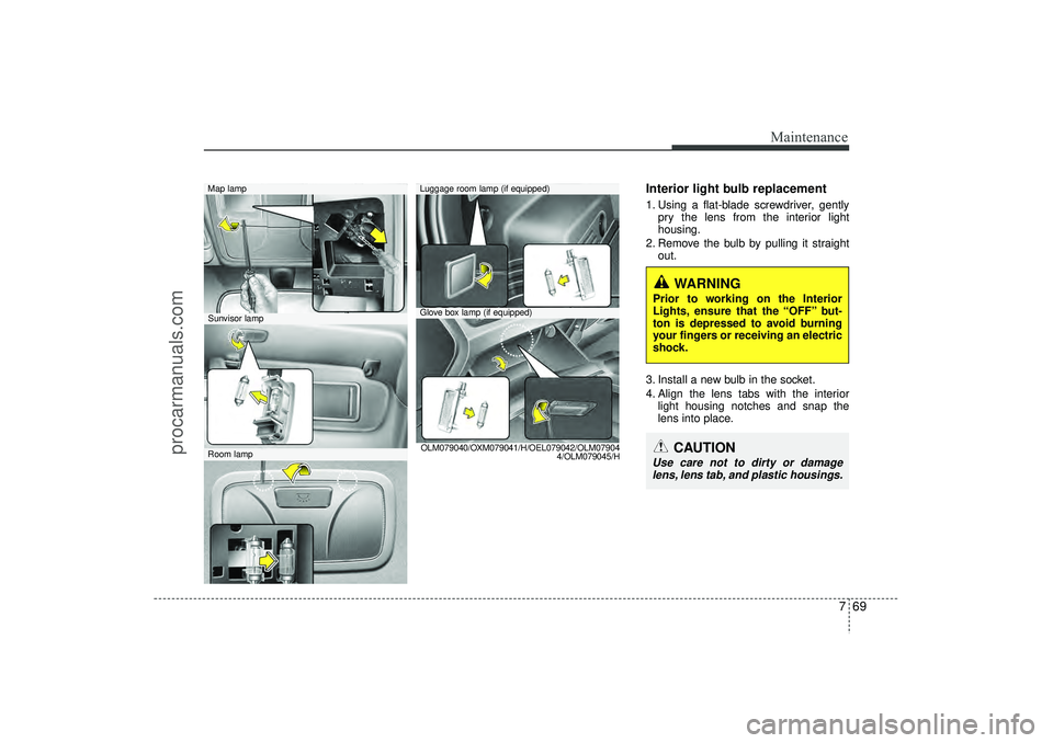 HYUNDAI IX35 2016 Owners Manual 769
Maintenance
Interior light bulb replacement1. Using a flat-blade screwdriver, gentlypry the lens from the interior light
housing.
2. Remove the bulb by pulling it straight out.
3. Install a new bu HYUNDAI IX35 2016 Owners Manual 769
Maintenance
Interior light bulb replacement1. Using a flat-blade screwdriver, gentlypry the lens from the interior light
housing.
2. Remove the bulb by pulling it straight out.
3. Install a new bu