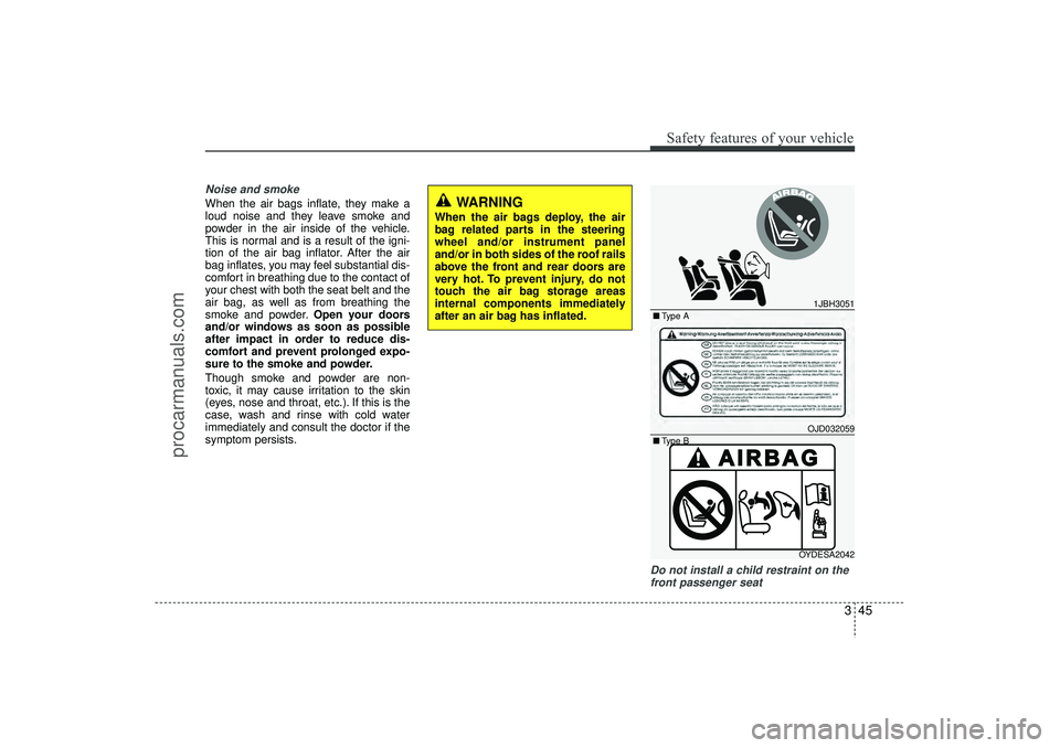 HYUNDAI IX35 2016  Owners Manual 345
Safety features of your vehicle
Noise and smokeWhen the air bags inflate, they make a
loud noise and they leave smoke and
powder in the air inside of the vehicle.
This is normal and is a result of