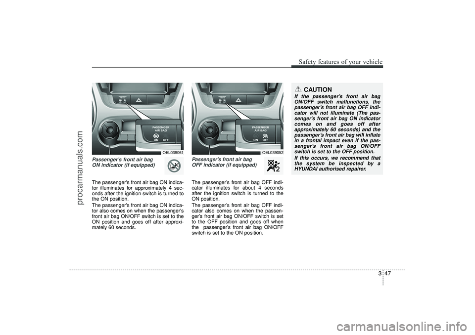 HYUNDAI IX35 2016 Repair Manual 347
Safety features of your vehicle
Passenger’s front air bag ON indicator (if equipped)The passengers front air bag ON indica-
tor illuminates for approximately 4 sec-
onds after the ignition swit HYUNDAI IX35 2016 Repair Manual 347
Safety features of your vehicle
Passenger’s front air bag ON indicator (if equipped)The passengers front air bag ON indica-
tor illuminates for approximately 4 sec-
onds after the ignition swit
