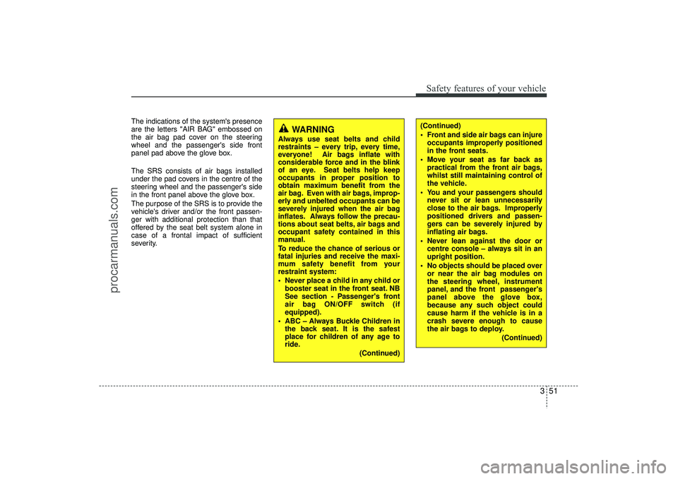 HYUNDAI IX35 2016 Repair Manual 351
Safety features of your vehicle
The indications of the systems presence
are the letters "AIR BAG" embossed on
the air bag pad cover on the steering
wheel and the passengers side front
panel pad HYUNDAI IX35 2016 Repair Manual 351
Safety features of your vehicle
The indications of the systems presence
are the letters "AIR BAG" embossed on
the air bag pad cover on the steering
wheel and the passengers side front
panel pad