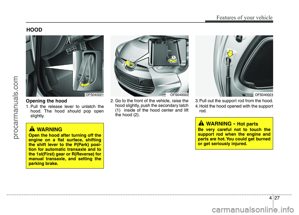 HYUNDAI VELOSTER 2011 Owners Manual 427
Features of your vehicle
Opening the hood
1. Pull the release lever to unlatch the
hood. The hood should pop open
slightly.2. Go to the front of the vehicle, raise the
hood slightly, push the sec HYUNDAI VELOSTER 2011 Owners Manual 427
Features of your vehicle
Opening the hood
1. Pull the release lever to unlatch the
hood. The hood should pop open
slightly.2. Go to the front of the vehicle, raise the
hood slightly, push the sec