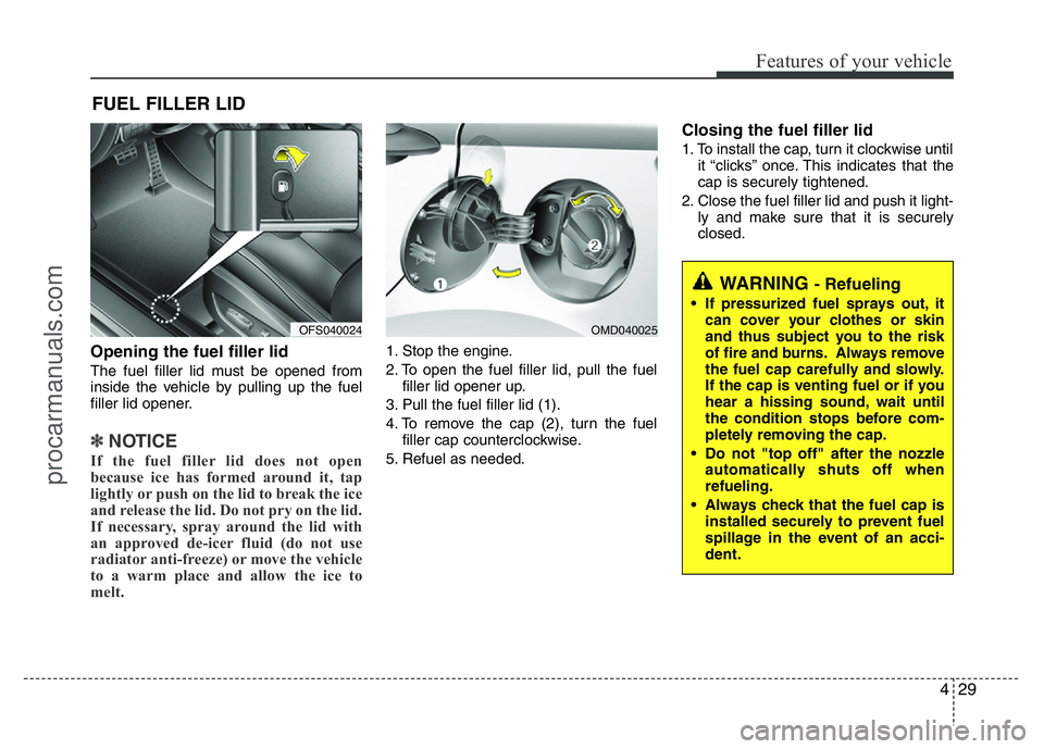 HYUNDAI VELOSTER 2011 Owners Manual 429
Features of your vehicle
Opening the fuel filler lid
The fuel filler lid must be opened from
inside the vehicle by pulling up the fuel
filler lid opener.
✽NOTICE
If the fuel filler lid does not HYUNDAI VELOSTER 2011 Owners Manual 429
Features of your vehicle
Opening the fuel filler lid
The fuel filler lid must be opened from
inside the vehicle by pulling up the fuel
filler lid opener.
✽NOTICE
If the fuel filler lid does not