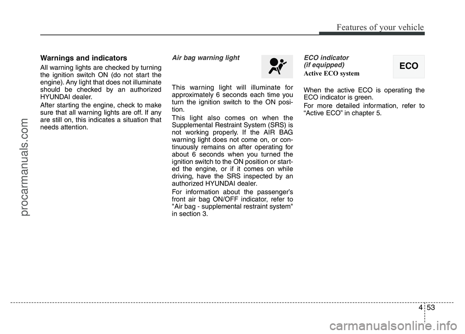 HYUNDAI VELOSTER 2011 Owners Manual 453
Features of your vehicle
Warnings and indicators
All warning lights are checked by turning
the ignition switch ON (do not start the
engine). Any light that does not illuminate
should be checked by HYUNDAI VELOSTER 2011 Owners Manual 453
Features of your vehicle
Warnings and indicators
All warning lights are checked by turning
the ignition switch ON (do not start the
engine). Any light that does not illuminate
should be checked by