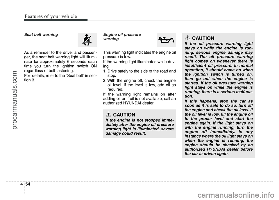 HYUNDAI VELOSTER 2011 Owners Manual Features of your vehicle
54 4
Seat belt warning
As a reminder to the driver and passen-
ger, the seat belt warning light will illumi-
nate for approximately 6 seconds each
time you turn the ignition s HYUNDAI VELOSTER 2011 Owners Manual Features of your vehicle
54 4
Seat belt warning
As a reminder to the driver and passen-
ger, the seat belt warning light will illumi-
nate for approximately 6 seconds each
time you turn the ignition s
