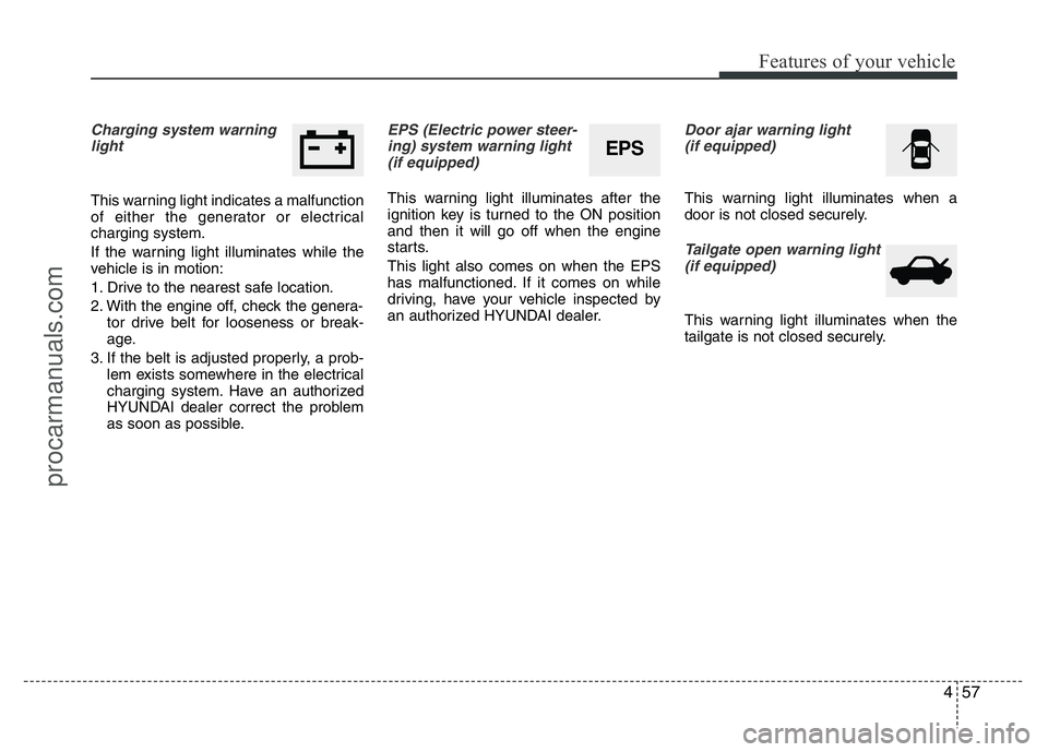 HYUNDAI VELOSTER 2011 Owners Manual 457
Features of your vehicle
Charging system warning
light
This warning light indicates a malfunction
of either the generator or electrical
charging system.
If the warning light illuminates while the
HYUNDAI VELOSTER 2011 Owners Manual 457
Features of your vehicle
Charging system warning
light
This warning light indicates a malfunction
of either the generator or electrical
charging system.
If the warning light illuminates while the