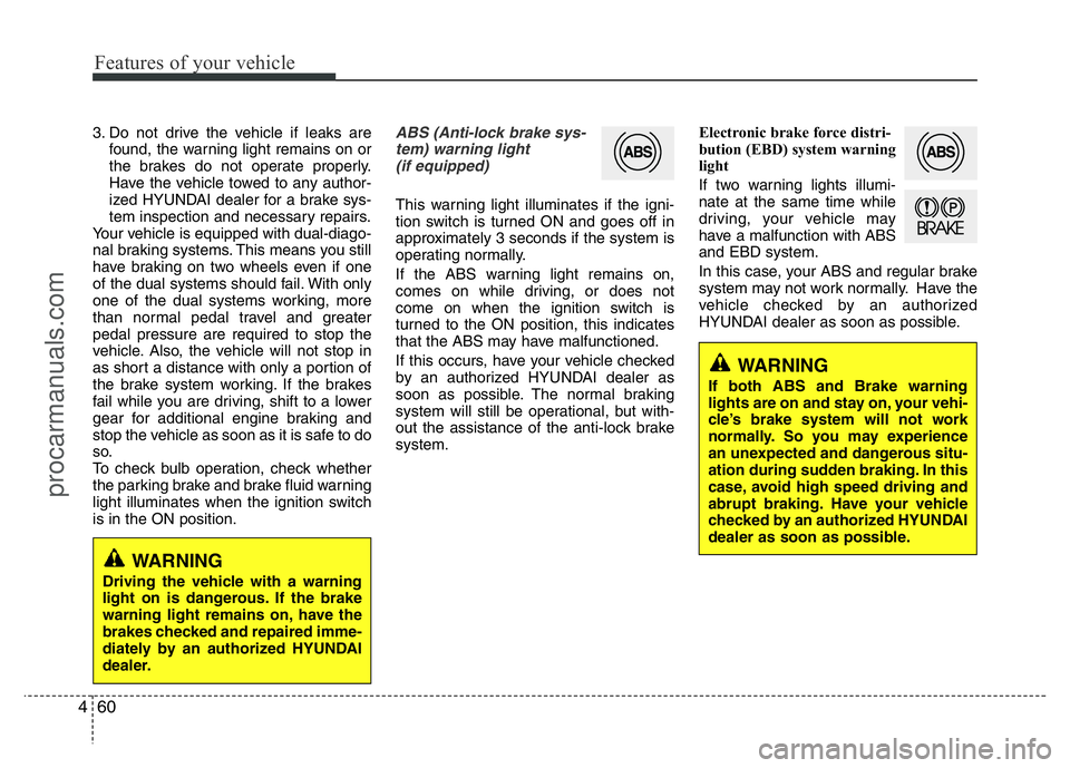 HYUNDAI VELOSTER 2011 Owners Manual Features of your vehicle
60 4
3. Do not drive the vehicle if leaks are
found, the warning light remains on or
the brakes do not operate properly.
Have the vehicle towed to any author-
ized HYUNDAI dea HYUNDAI VELOSTER 2011 Owners Manual Features of your vehicle
60 4
3. Do not drive the vehicle if leaks are
found, the warning light remains on or
the brakes do not operate properly.
Have the vehicle towed to any author-
ized HYUNDAI dea