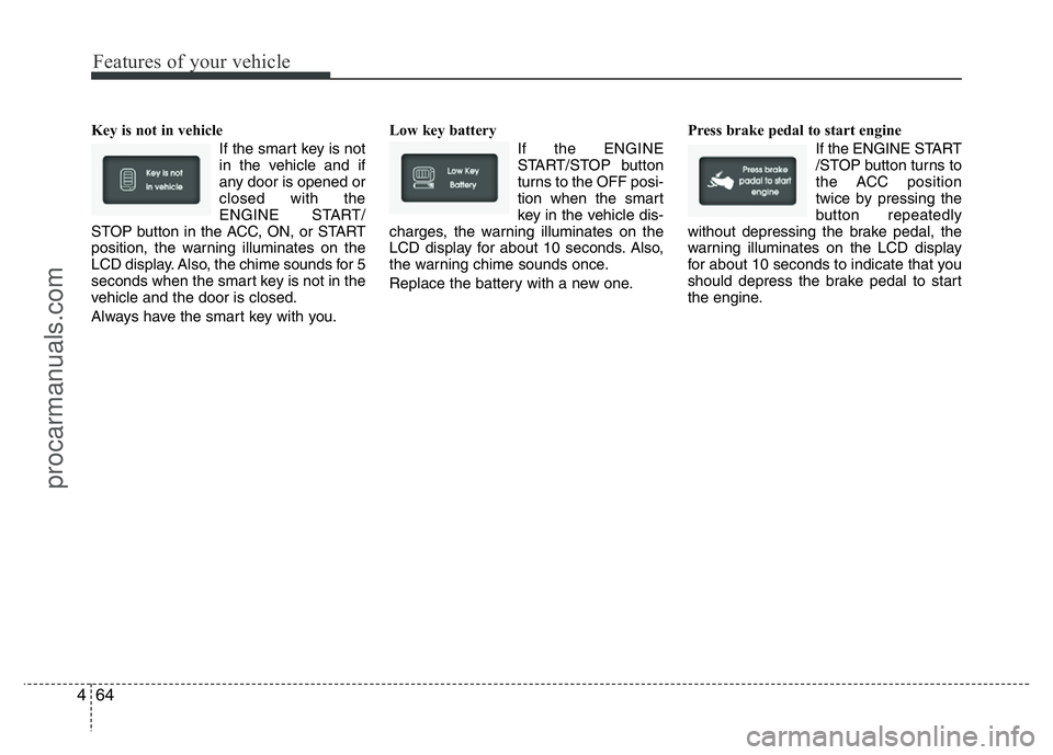 HYUNDAI VELOSTER 2011 Owners Manual Features of your vehicle
64 4
Key is not in vehicle
If the smart key is not
in the vehicle and if
any door is opened or
closed with the
ENGINE START/
STOP button in the ACC, ON, or START
position, th HYUNDAI VELOSTER 2011 Owners Manual Features of your vehicle
64 4
Key is not in vehicle
If the smart key is not
in the vehicle and if
any door is opened or
closed with the
ENGINE START/
STOP button in the ACC, ON, or START
position, th