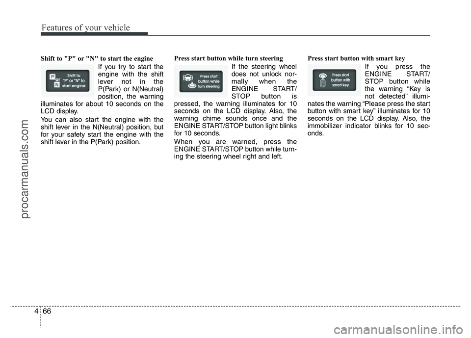 HYUNDAI VELOSTER 2011 Owners Manual Features of your vehicle
66 4
Shift to "P" or "N" to start the engine
If you try to start the
engine with the shift
lever not in the
P(Park) or N(Neutral)
position, the warning
illumin HYUNDAI VELOSTER 2011 Owners Manual Features of your vehicle
66 4
Shift to "P" or "N" to start the engine
If you try to start the
engine with the shift
lever not in the
P(Park) or N(Neutral)
position, the warning
illumin