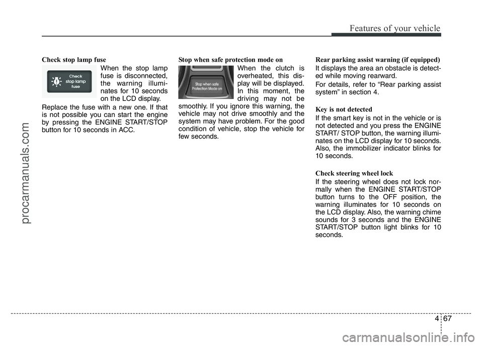 HYUNDAI VELOSTER 2011 Owners Manual 467
Features of your vehicle
Check stop lamp fuse
When the stop lamp
fuse is disconnected,
the warning illumi-
nates for 10 seconds
on the LCD display.
Replace the fuse with a new one. If that
is not HYUNDAI VELOSTER 2011 Owners Manual 467
Features of your vehicle
Check stop lamp fuse
When the stop lamp
fuse is disconnected,
the warning illumi-
nates for 10 seconds
on the LCD display.
Replace the fuse with a new one. If that
is not