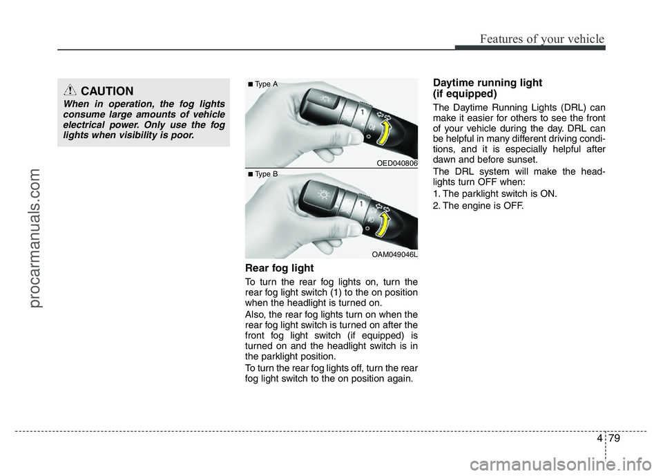 HYUNDAI VELOSTER 2011 Owners Manual 479
Features of your vehicle
Rear fog light
To turn the rear fog lights on, turn the
rear fog light switch (1) to the on position
when the headlight is turned on.
Also, the rear fog lights turn on whe HYUNDAI VELOSTER 2011 Owners Manual 479
Features of your vehicle
Rear fog light
To turn the rear fog lights on, turn the
rear fog light switch (1) to the on position
when the headlight is turned on.
Also, the rear fog lights turn on whe