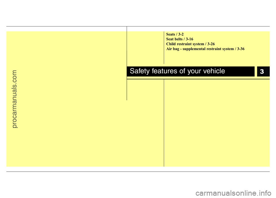 HYUNDAI VELOSTER 2011 User Guide 3
Seats / 3-2
Seat belts / 3-16
Child restraint system / 3-26
Air bag - supplemental restraint system / 3-36
Safety features of your vehicle
procarmanuals.com 