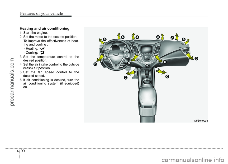 HYUNDAI VELOSTER 2011 Owners Manual Features of your vehicle
90 4
Heating and air conditioning
1. Start the engine.
2. Set the mode to the desired position.
To improve the effectiveness of heat-
ing and cooling :
- Heating:
- Cooling:
3 HYUNDAI VELOSTER 2011 Owners Manual Features of your vehicle
90 4
Heating and air conditioning
1. Start the engine.
2. Set the mode to the desired position.
To improve the effectiveness of heat-
ing and cooling :
- Heating:
- Cooling:
3