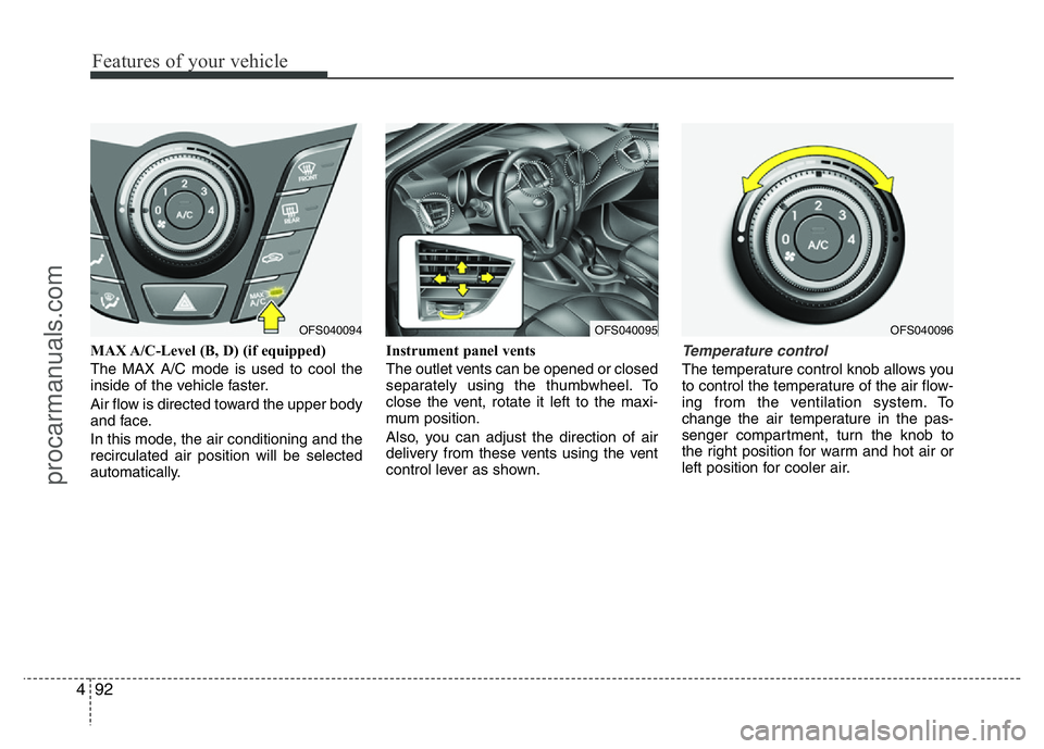 HYUNDAI VELOSTER 2011 Owners Manual Features of your vehicle
92 4
MAX A/C-Level (B, D) (if equipped)
The MAX A/C mode is used to cool the
inside of the vehicle faster.
Air flow is directed toward the upper body
and face.
In this mode, t HYUNDAI VELOSTER 2011 Owners Manual Features of your vehicle
92 4
MAX A/C-Level (B, D) (if equipped)
The MAX A/C mode is used to cool the
inside of the vehicle faster.
Air flow is directed toward the upper body
and face.
In this mode, t