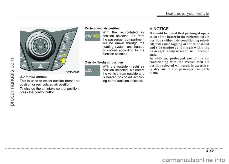 HYUNDAI VELOSTER 2011 Owners Manual 493
Features of your vehicle
Air intake control
This is used to select outside (fresh) air
position or recirculated air position.
To change the air intake control position,
press the control button.R HYUNDAI VELOSTER 2011 Owners Manual 493
Features of your vehicle
Air intake control
This is used to select outside (fresh) air
position or recirculated air position.
To change the air intake control position,
press the control button.R
