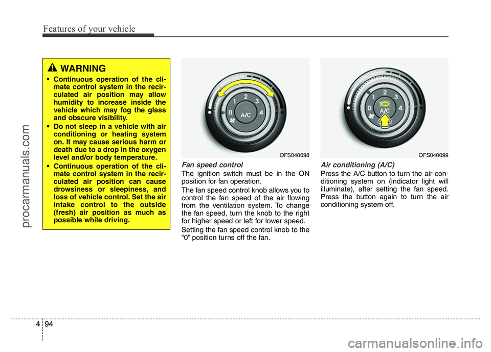 HYUNDAI VELOSTER 2011 Owners Manual Features of your vehicle
94 4
Fan speed control
The ignition switch must be in the ON
position for fan operation.
The fan speed control knob allows you to
control the fan speed of the air flowing
from HYUNDAI VELOSTER 2011 Owners Manual Features of your vehicle
94 4
Fan speed control
The ignition switch must be in the ON
position for fan operation.
The fan speed control knob allows you to
control the fan speed of the air flowing
from