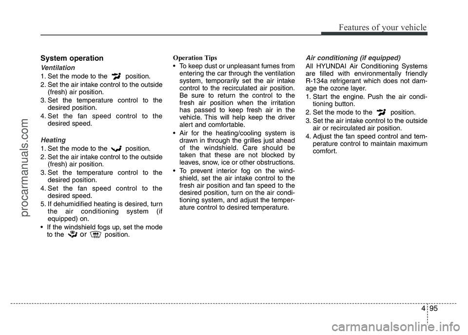HYUNDAI VELOSTER 2011 Owners Manual 495
Features of your vehicle
System operation
Ventilation
1. Set the mode to the position.
2. Set the air intake control to the outside
(fresh) air position.
3. Set the temperature control to the
des HYUNDAI VELOSTER 2011 Owners Manual 495
Features of your vehicle
System operation
Ventilation
1. Set the mode to the position.
2. Set the air intake control to the outside
(fresh) air position.
3. Set the temperature control to the
des