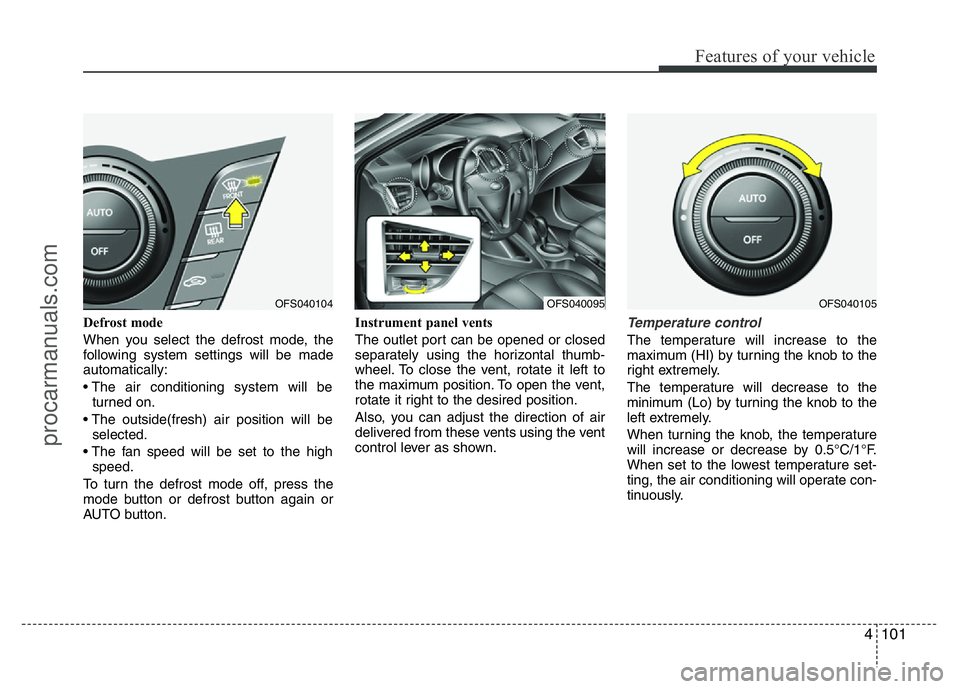 HYUNDAI VELOSTER 2011 Owners Manual 4101
Features of your vehicle
Defrost mode
When you select the defrost mode, the
following system settings will be made
automatically:
• The air conditioning system will be
turned on.
• The outsi HYUNDAI VELOSTER 2011 Owners Manual 4101
Features of your vehicle
Defrost mode
When you select the defrost mode, the
following system settings will be made
automatically:
• The air conditioning system will be
turned on.
• The outsi