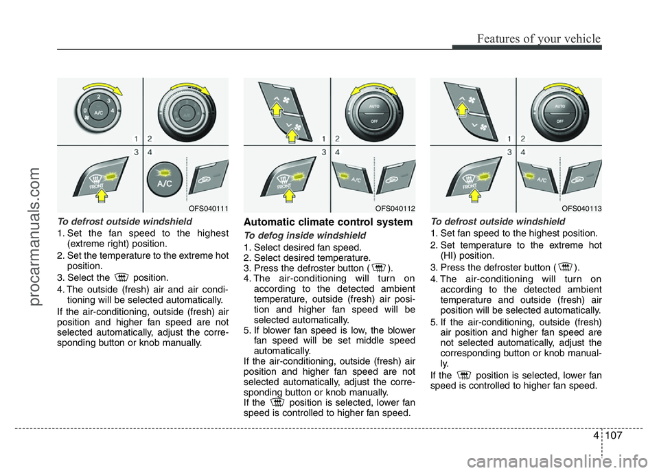 HYUNDAI VELOSTER 2011 Owners Manual 4107
Features of your vehicle
To defrost outside windshield
1. Set the fan speed to the highest
(extreme right) position.
2. Set the temperature to the extreme hot
position.
3. Select the position. HYUNDAI VELOSTER 2011 Owners Manual 4107
Features of your vehicle
To defrost outside windshield
1. Set the fan speed to the highest
(extreme right) position.
2. Set the temperature to the extreme hot
position.
3. Select the position.