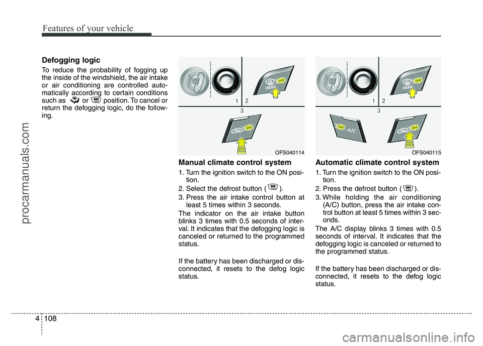 HYUNDAI VELOSTER 2011 Owners Manual Features of your vehicle
108 4
Defogging logic
To reduce the probability of fogging up
the inside of the windshield, the air intake
or air conditioning are controlled auto-
matically according to cert HYUNDAI VELOSTER 2011 Owners Manual Features of your vehicle
108 4
Defogging logic
To reduce the probability of fogging up
the inside of the windshield, the air intake
or air conditioning are controlled auto-
matically according to cert